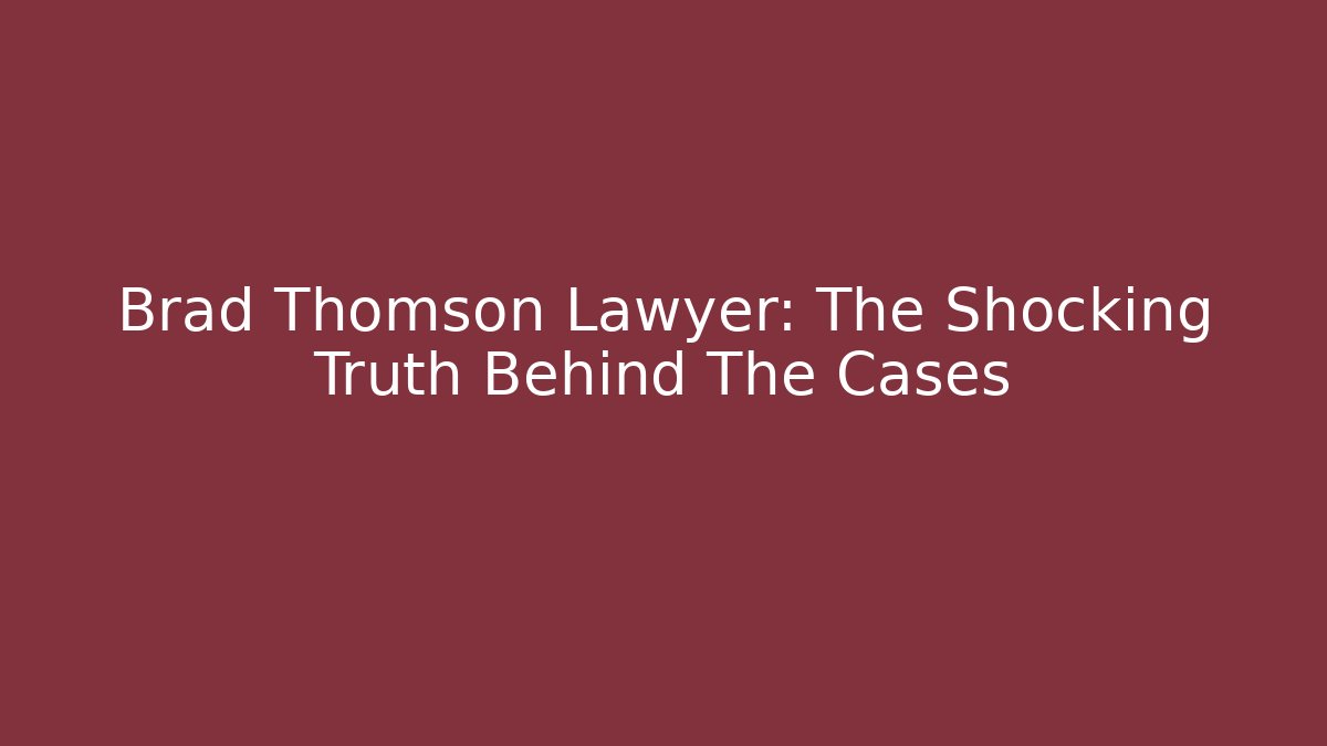 Brad Thomson Lawyer: The Shocking Truth Behind The Cases - WealthxGroup