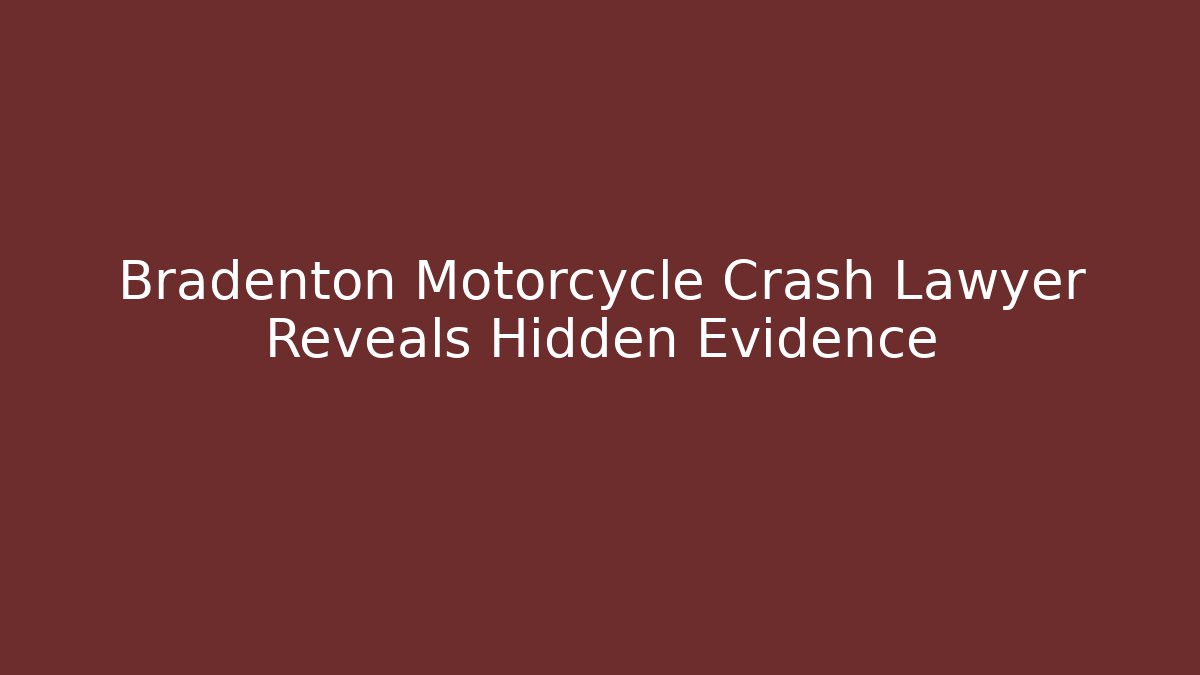 Bradenton Motorcycle Crash Lawyer Reveals Hidden Evidence