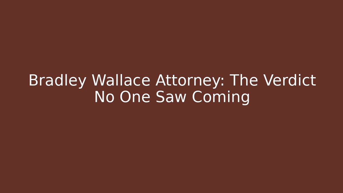 Bradley Wallace Attorney: The Verdict No One Saw Coming