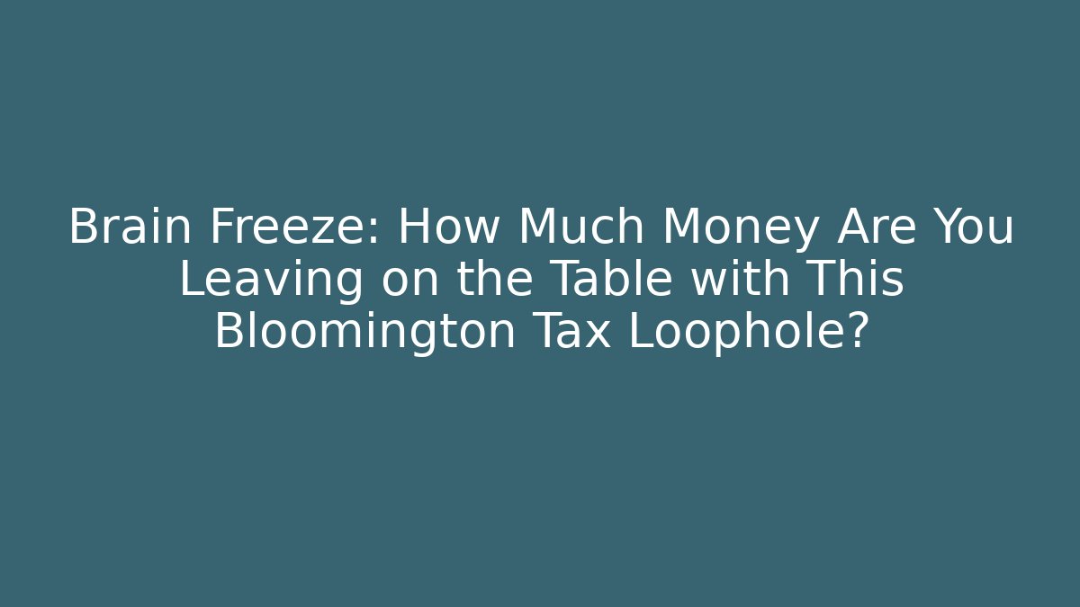 Brain Freeze: How Much Money Are You Leaving on the Table with This Bloomington Tax Loophole?