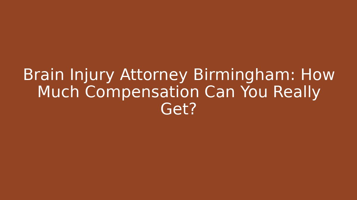 Brain Injury Attorney Birmingham: How Much Compensation Can You Really Get?