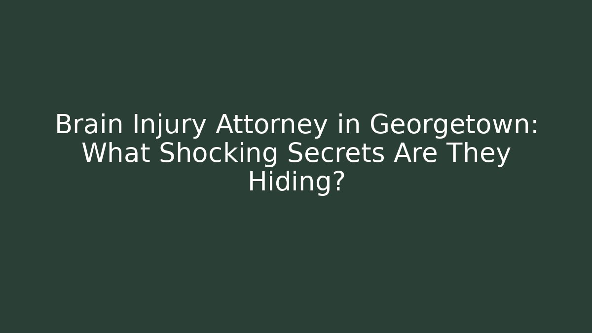 Brain Injury Attorney in Georgetown: What Shocking Secrets Are They Hiding?