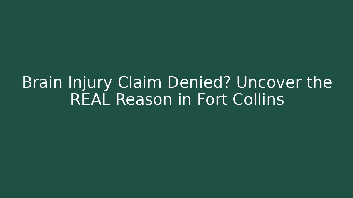 Brain Injury Claim Denied? Uncover the REAL Reason in Fort Collins