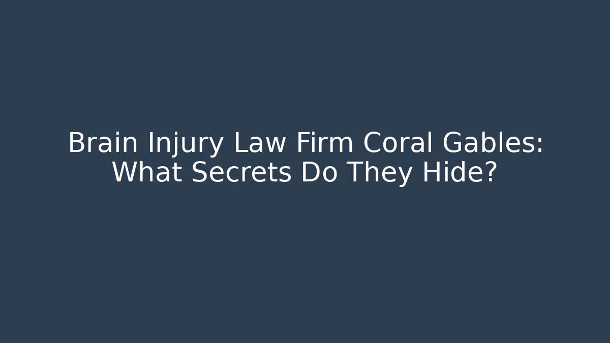 Brain Injury Law Firm Coral Gables: What Secrets Do They Hide?