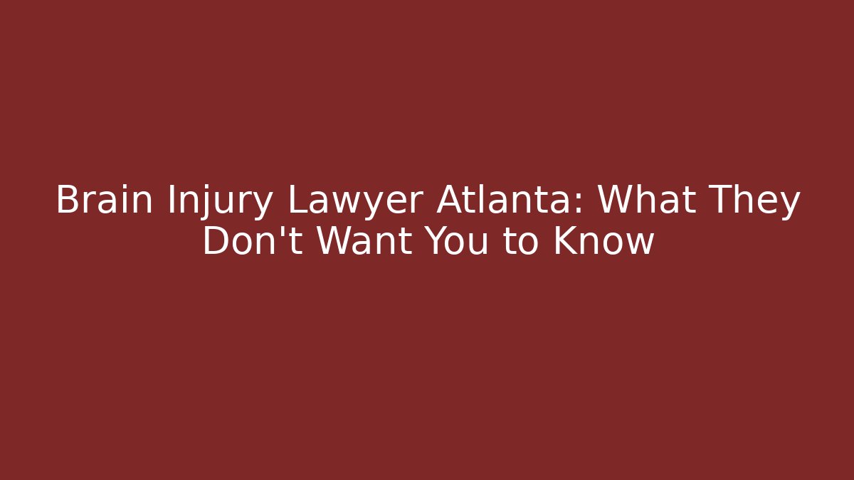 Brain Injury Lawyer Atlanta: What They Don’t Want You to Know