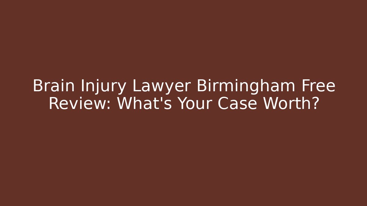 Brain Injury Lawyer Birmingham Free Review: What’s Your Case Worth?