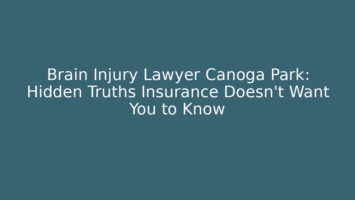 Brain Injury Lawyer Canoga Park: Hidden Truths Insurance Doesn’t Want You to Know