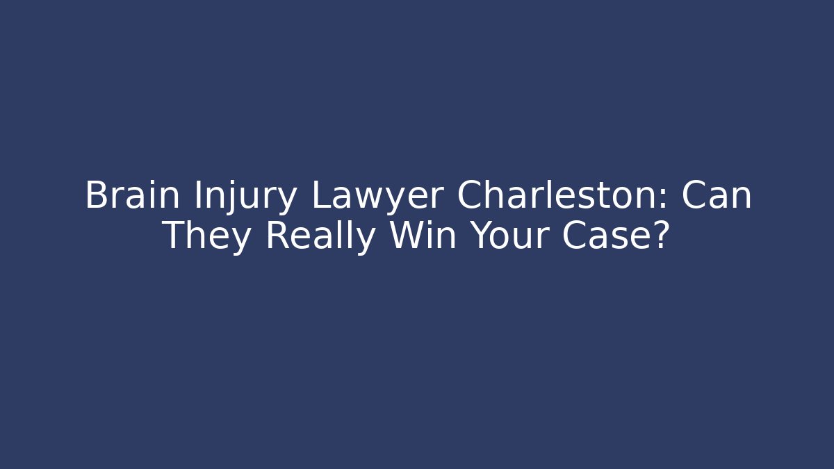 Brain Injury Lawyer Charleston: Can They Really Win Your Case?