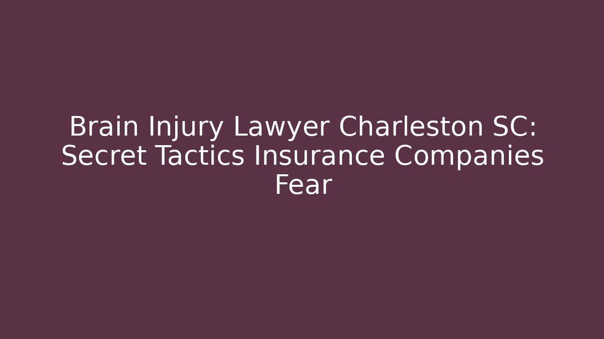 Brain Injury Lawyer Charleston SC: Secret Tactics Insurance Companies Fear