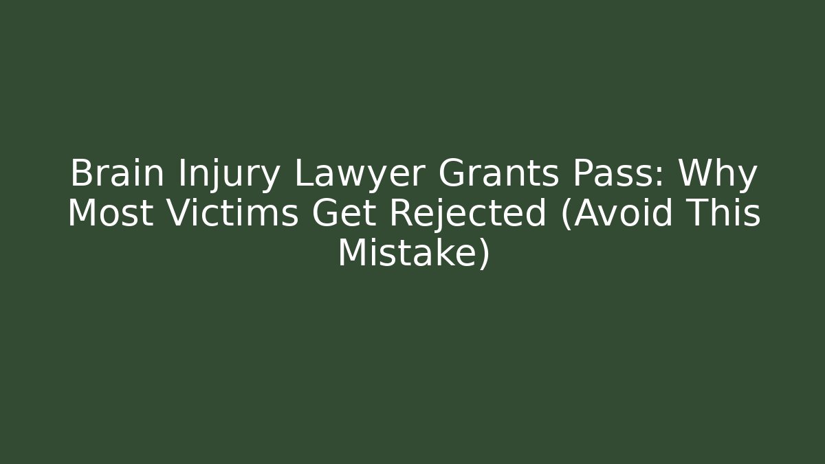 Brain Injury Lawyer Grants Pass: Why Most Victims Get Rejected (Avoid This Mistake)