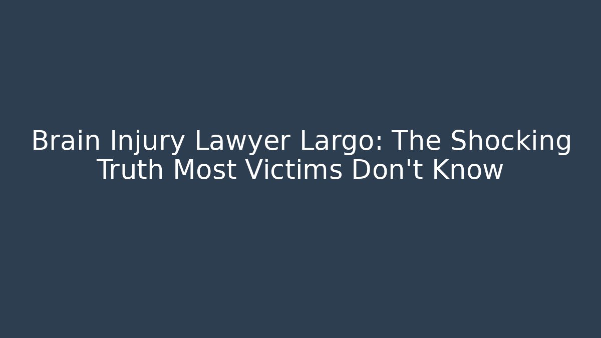 Brain Injury Lawyer Largo: The Shocking Truth Most Victims Don’t Know