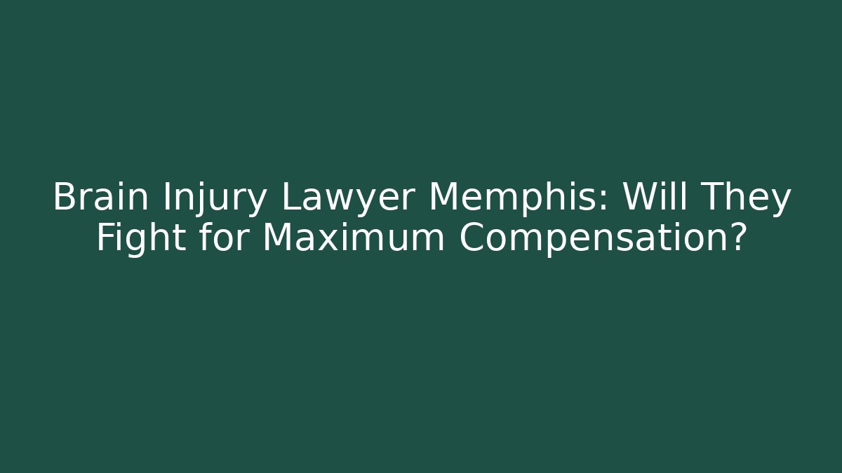 Brain Injury Lawyer Memphis: Will They Fight for Maximum Compensation?