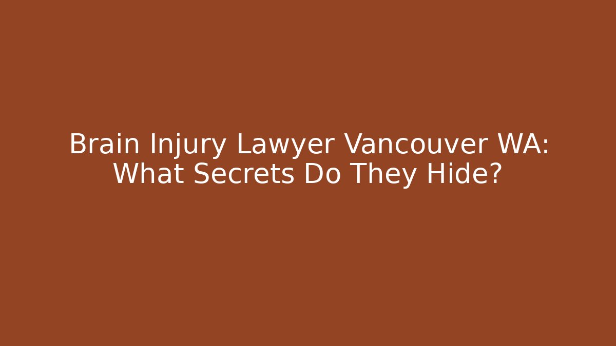 Brain Injury Lawyer Vancouver WA: What Secrets Do They Hide?