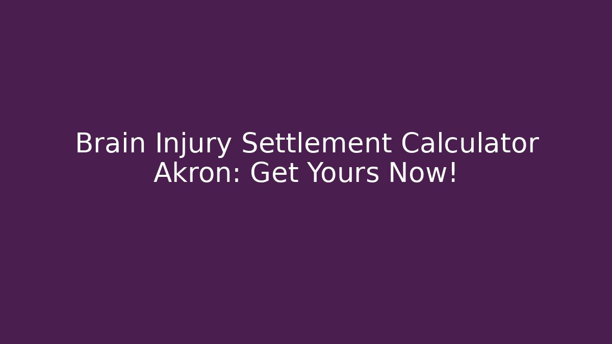 Brain Injury Settlement Calculator Akron: Get Yours Now!