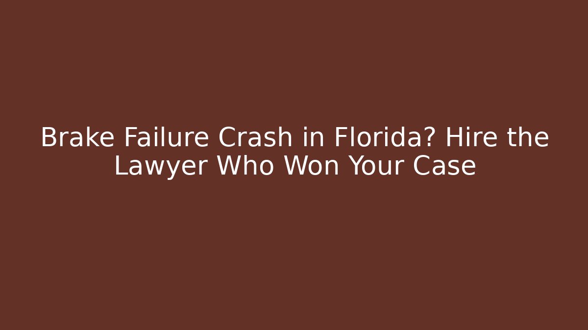 Brake Failure Crash in Florida? Hire the Lawyer Who Won Your Case