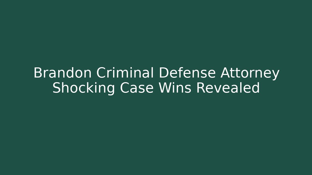 Brandon Criminal Defense Attorney Shocking Case Wins Revealed