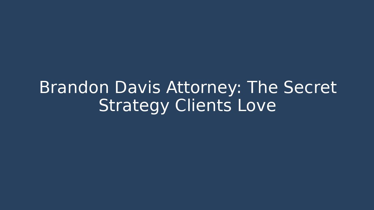Brandon Davis Attorney: The Secret Strategy Clients Love