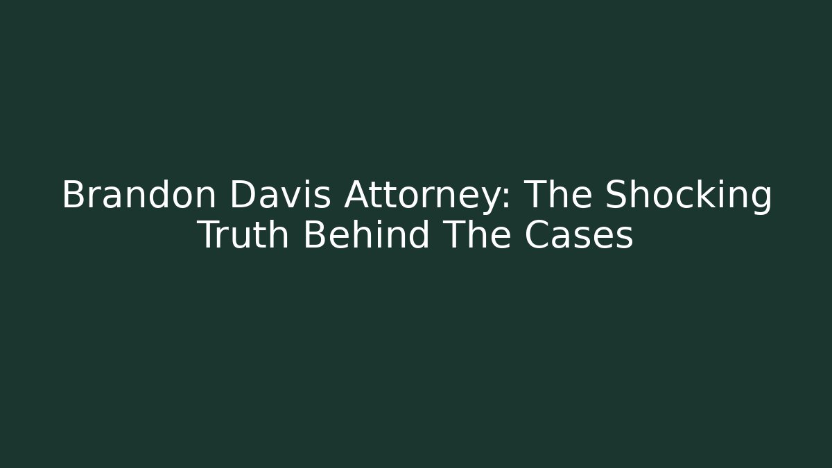 Brandon Davis Attorney: The Shocking Truth Behind The Cases - WealthxGroup