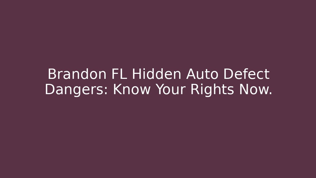 Brandon FL Hidden Auto Defect Dangers: Know Your Rights Now.