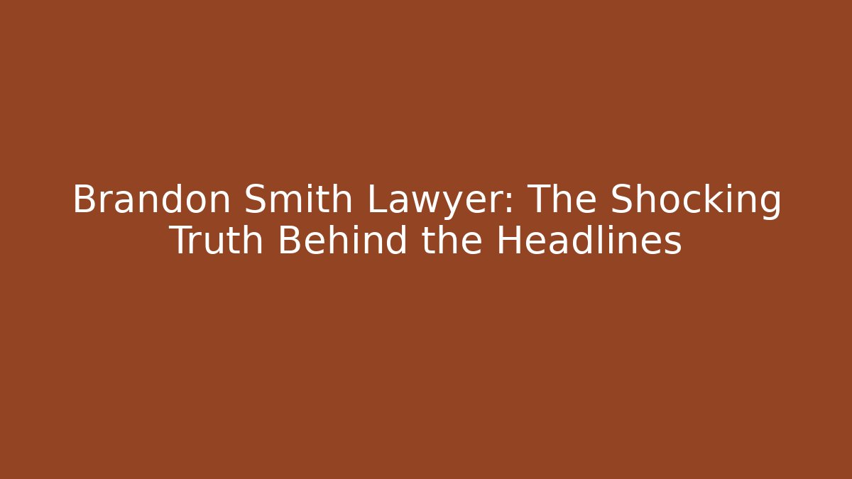 Brandon Smith Lawyer: The Shocking Truth Behind the Headlines - WealthxGroup