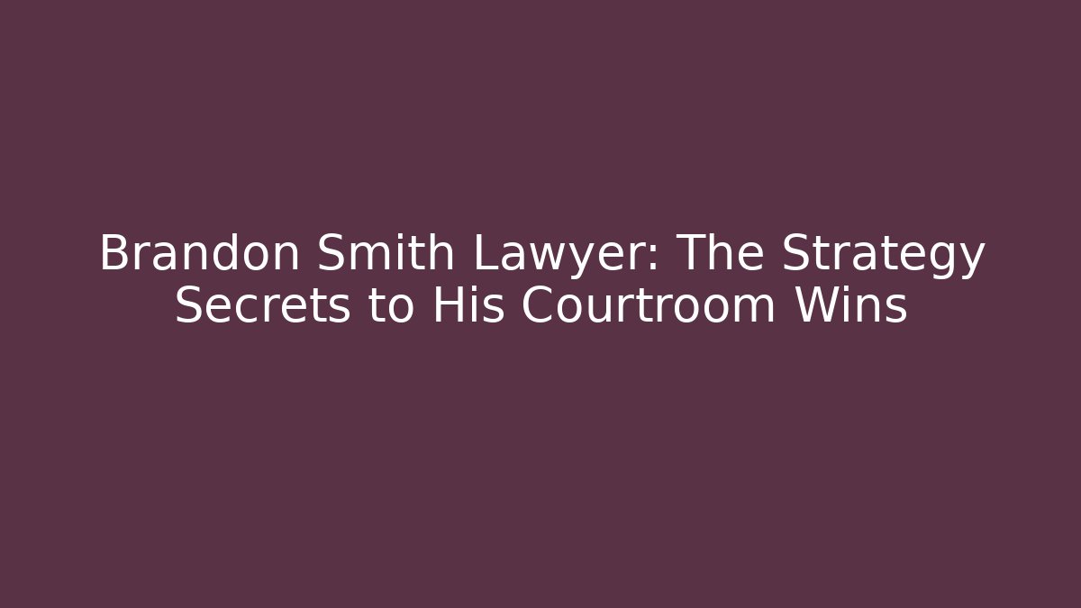 Brandon Smith Lawyer: The Strategy Secrets to His Courtroom Wins