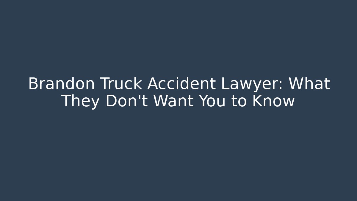 Brandon Truck Accident Lawyer: What They Don’t Want You to Know