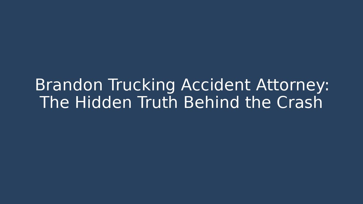 Brandon Trucking Accident Attorney: The Hidden Truth Behind the Crash