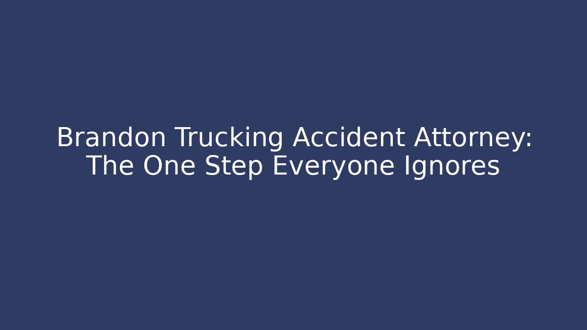 Brandon Trucking Accident Attorney: The One Step Everyone Ignores - WealthxGroup