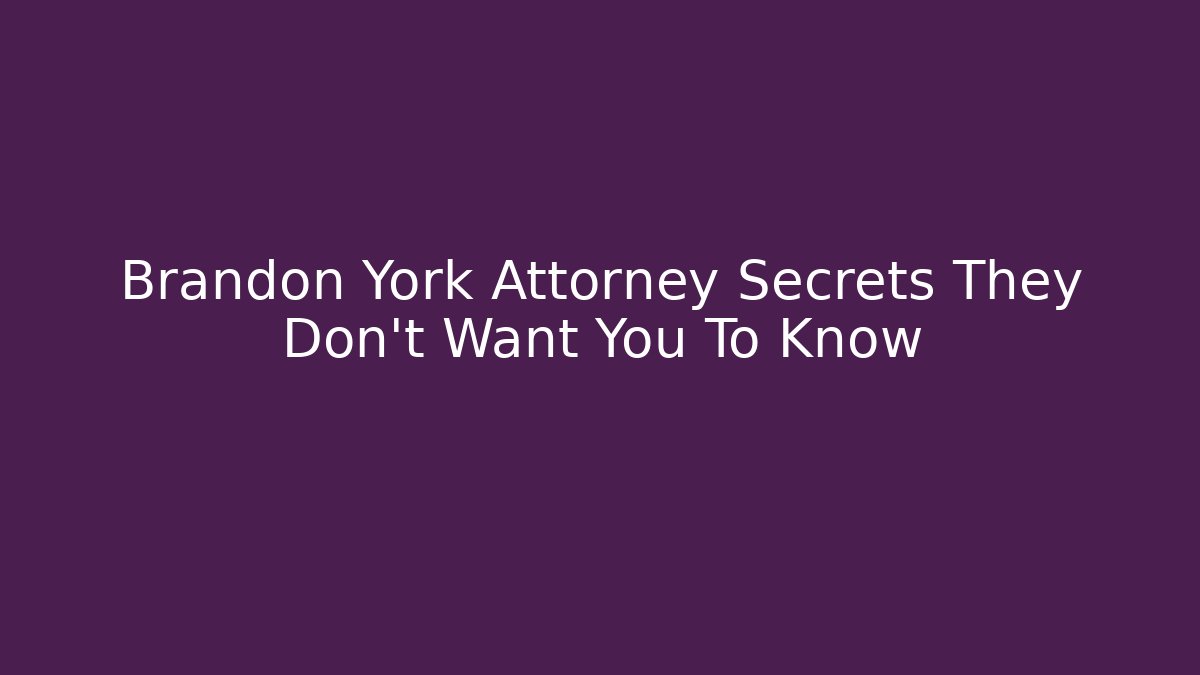 Brandon York Attorney Secrets They Don't Want You To Know