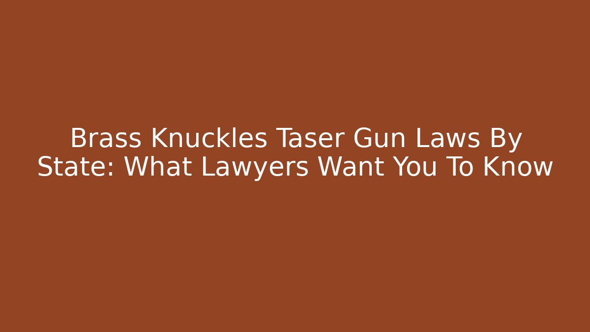 Brass Knuckles Taser Gun Laws By State: What Lawyers Want You To Know