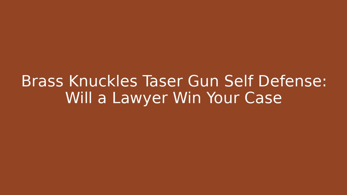 Brass Knuckles Taser Gun Self Defense: Will a Lawyer Win Your Case