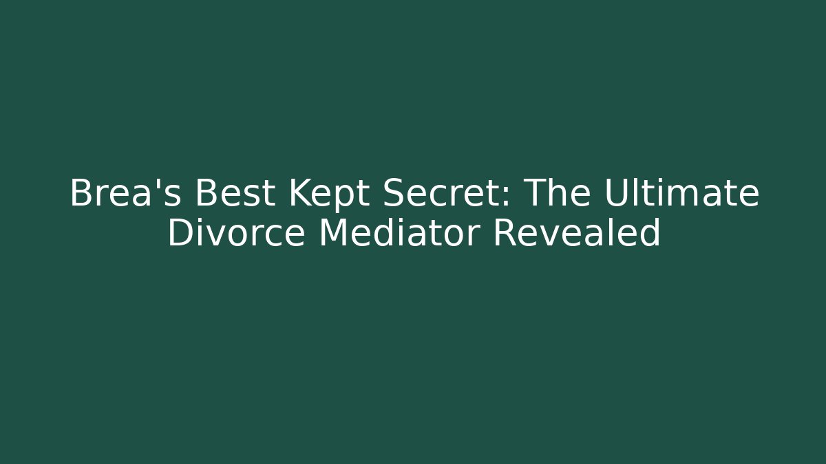 Brea's Best Kept Secret: The Ultimate Divorce Mediator Revealed