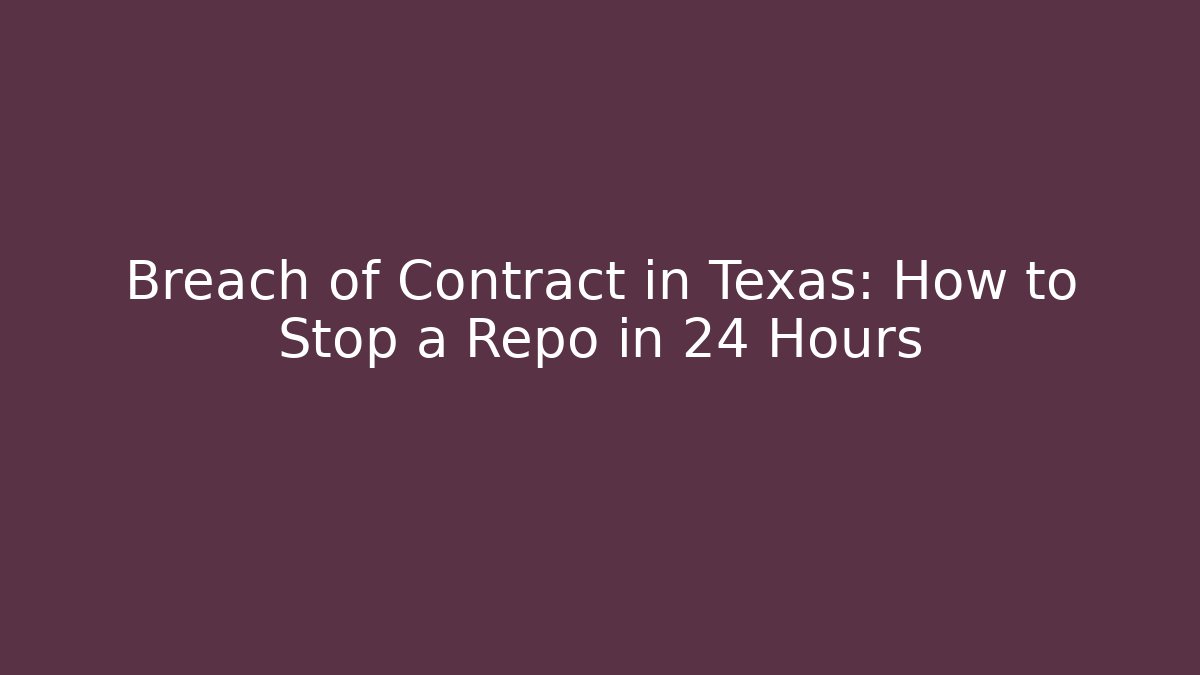 Breach of Contract in Texas: How to Stop a Repo in 24 Hours