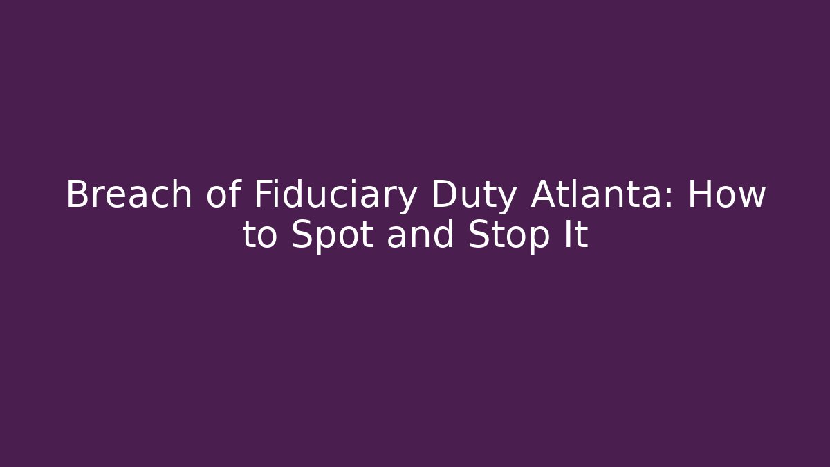 Breach of Fiduciary Duty Atlanta: How to Spot and Stop It - WealthxGroup