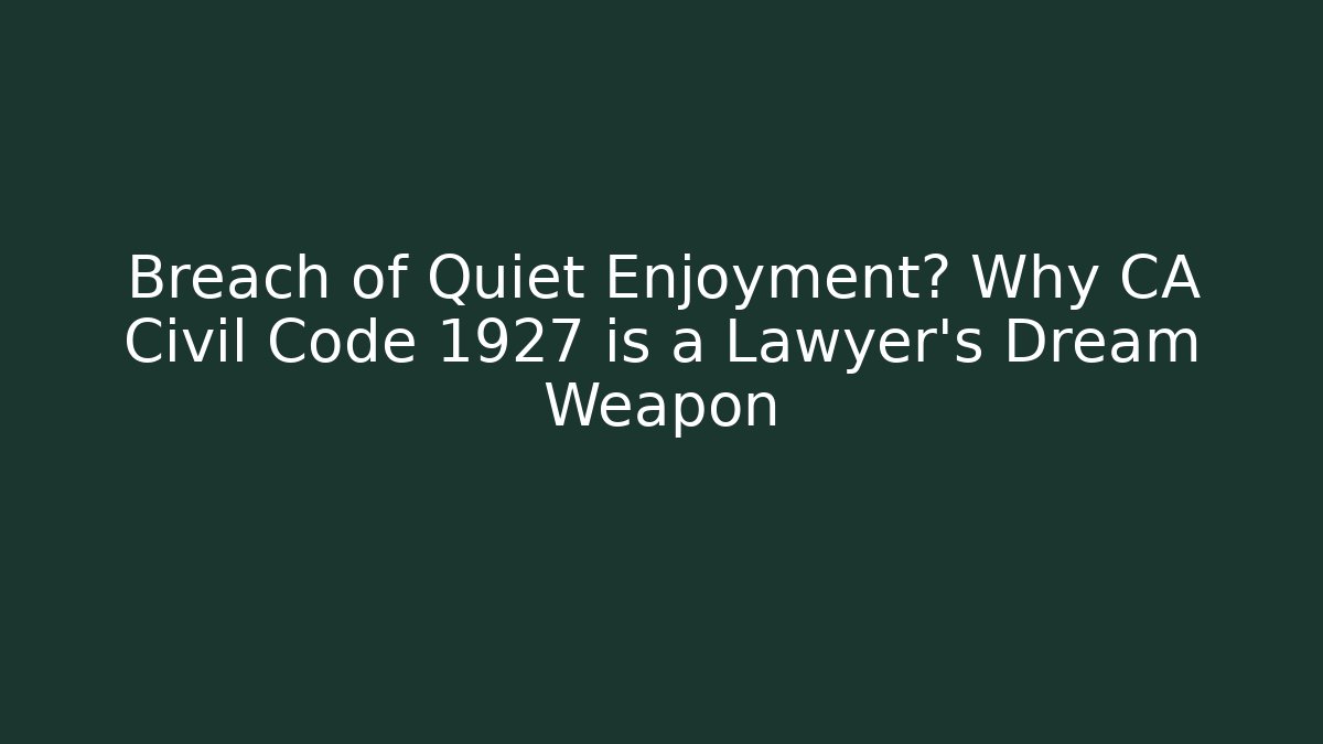 Breach of Quiet Enjoyment? Why CA Civil Code 1927 is a Lawyer's Dream Weapon