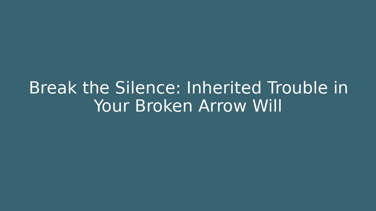 Break the Silence: Inherited Trouble in Your Broken Arrow Will