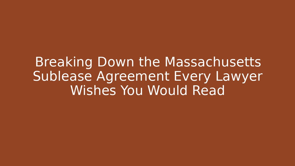 Breaking Down the Massachusetts Sublease Agreement Every Lawyer Wishes You Would Read