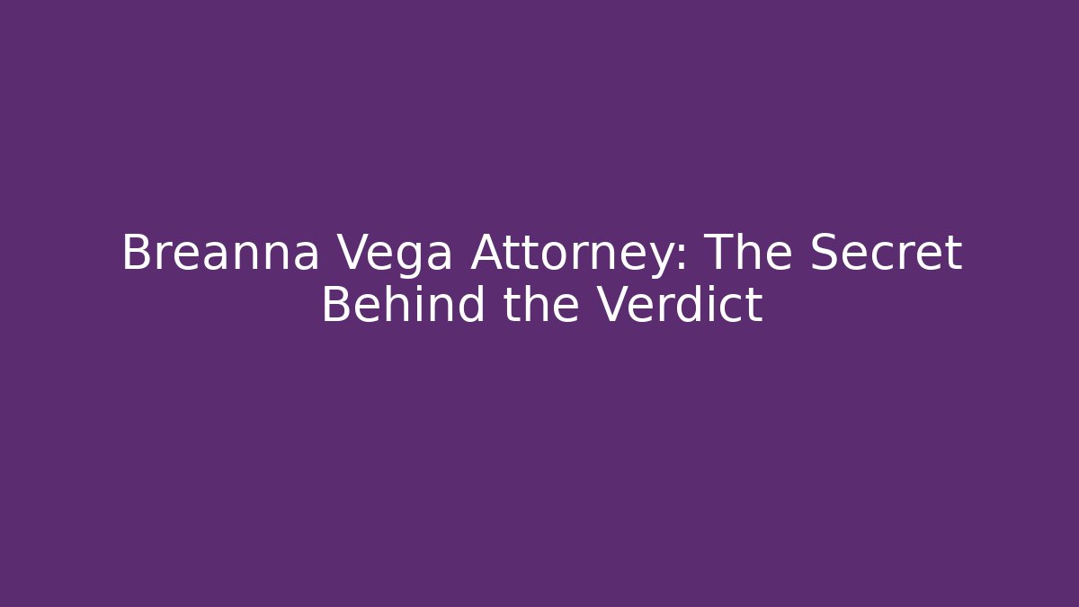 Breanna Vega Attorney: The Secret Behind the Verdict