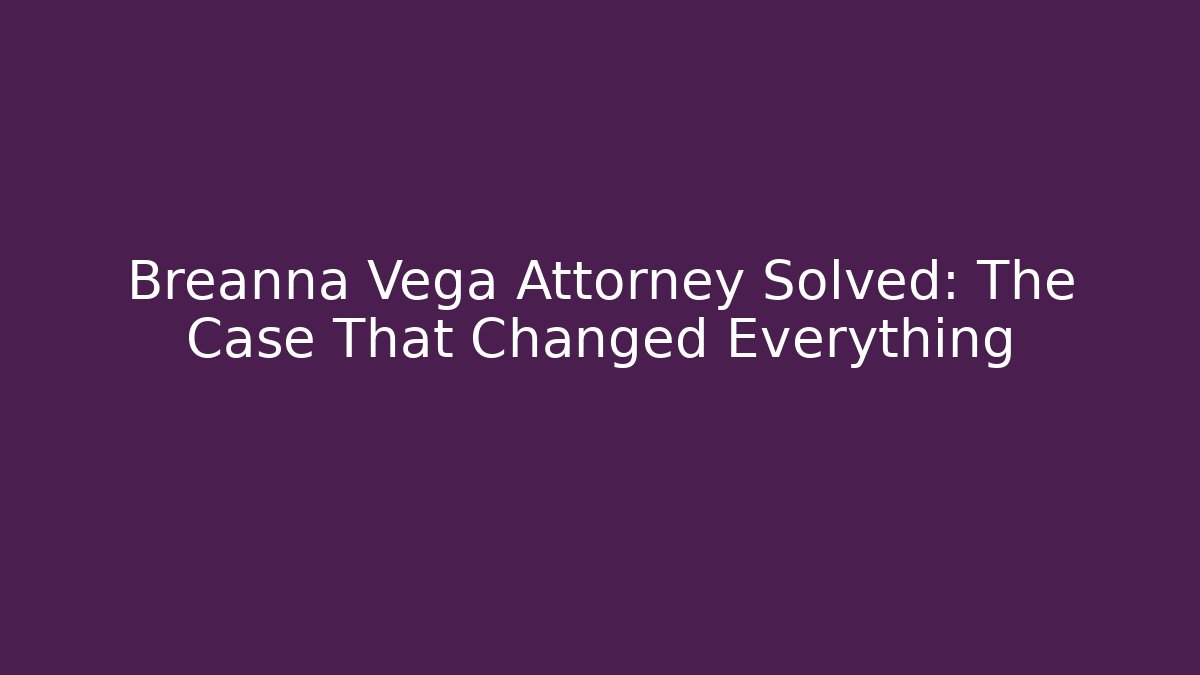 Breanna Vega Attorney Solved: The Case That Changed Everything
