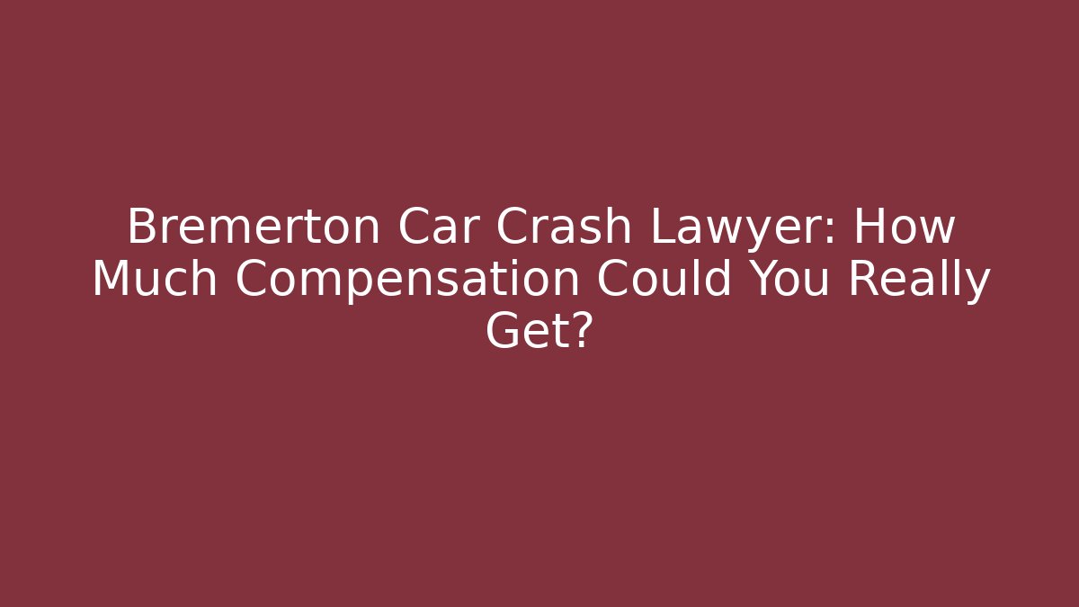 Bremerton Car Crash Lawyer: How Much Compensation Could You Really Get?