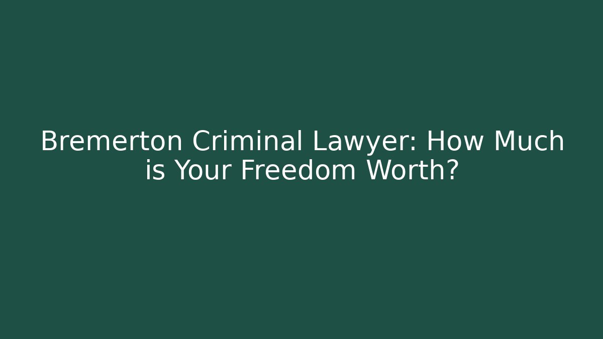 Bremerton Criminal Lawyer: How Much is Your Freedom Worth?
