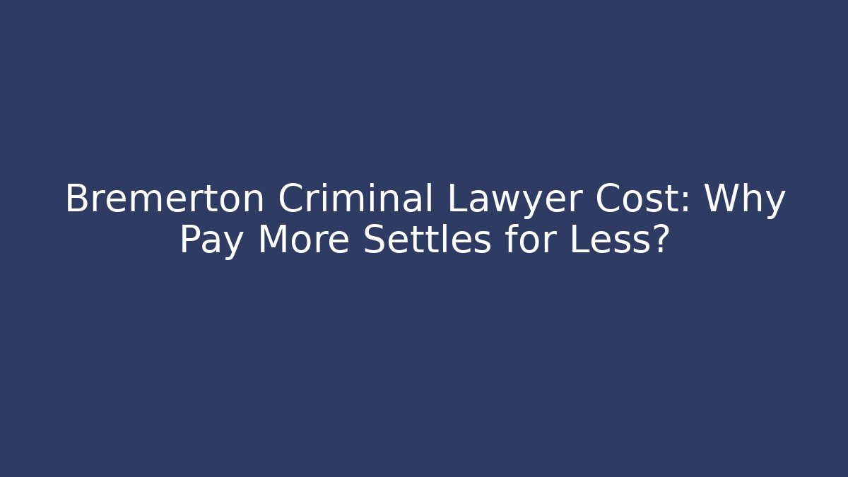 Bremerton Criminal Lawyer Cost: Why Pay More Settles for Less?
