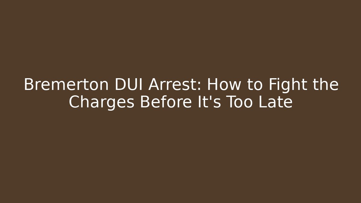 Bremerton DUI Arrest: How to Fight the Charges Before It’s Too Late