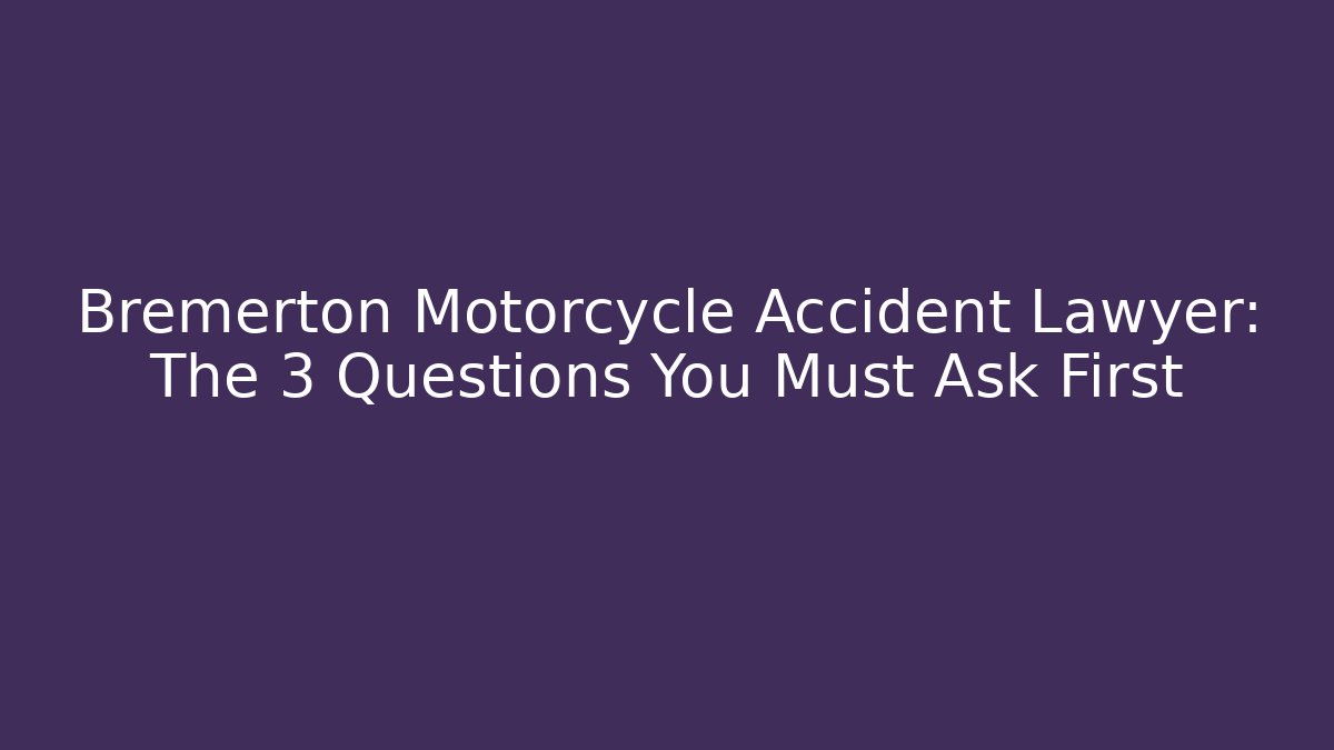 Bremerton Motorcycle Accident Lawyer: The 3 Questions You Must Ask First