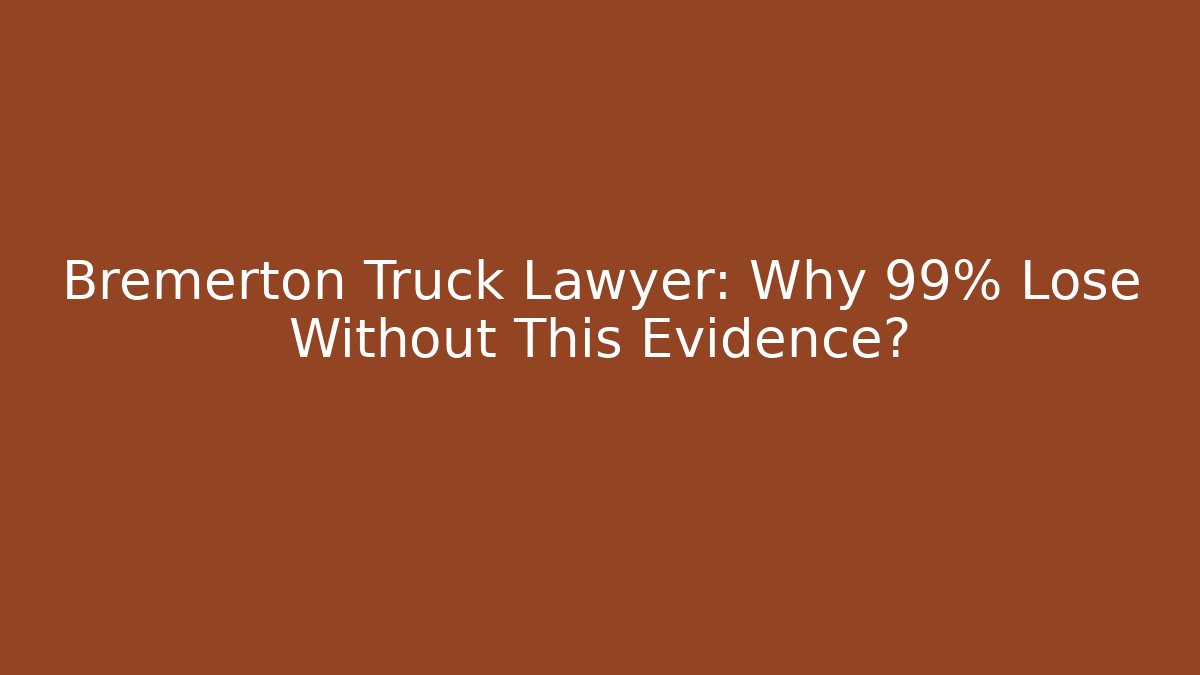 Bremerton Truck Lawyer: Why 99% Lose Without This Evidence?