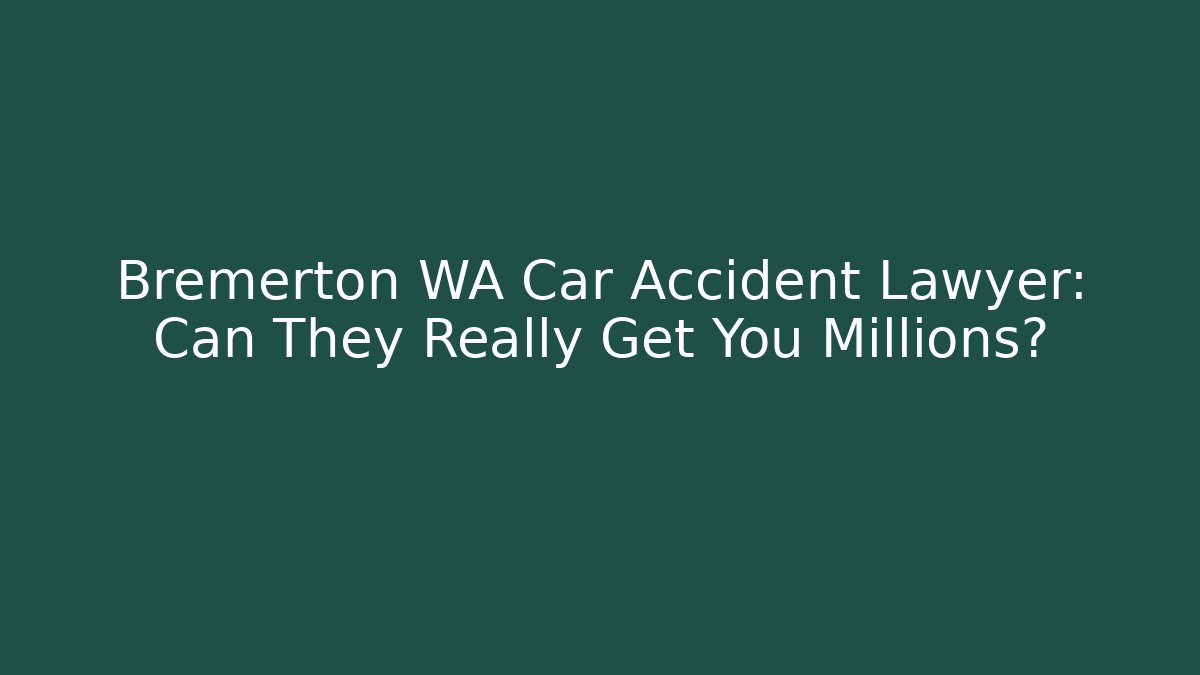 Bremerton WA Car Accident Lawyer: Can They Really Get You Millions?