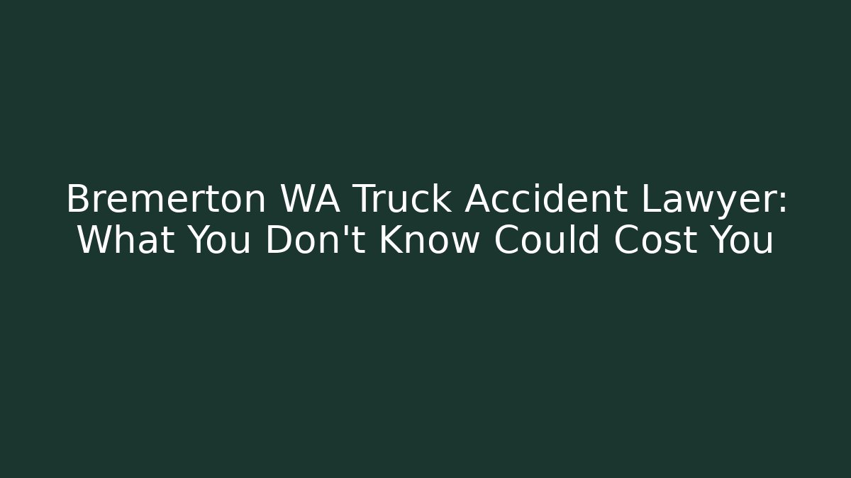 Bremerton WA Truck Accident Lawyer: What You Don’t Know Could Cost You