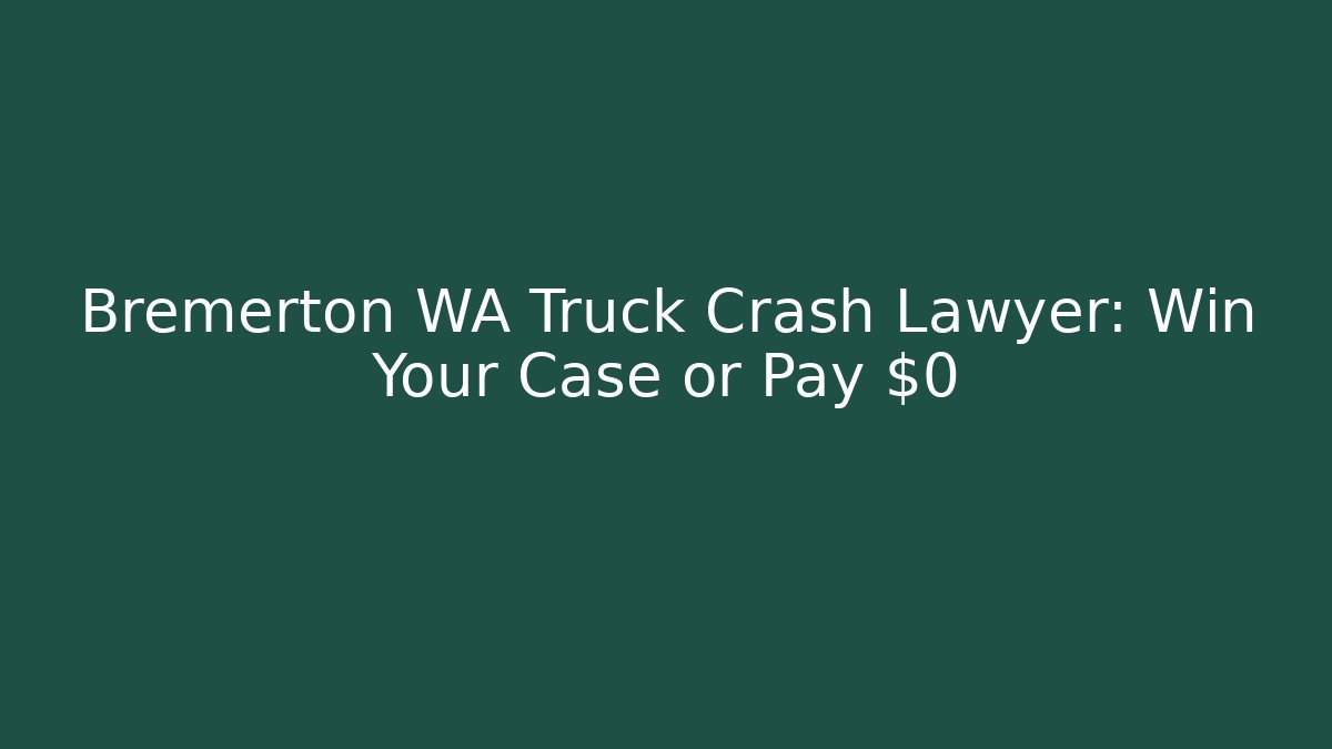 Bremerton WA Truck Crash Lawyer: Win Your Case or Pay $0