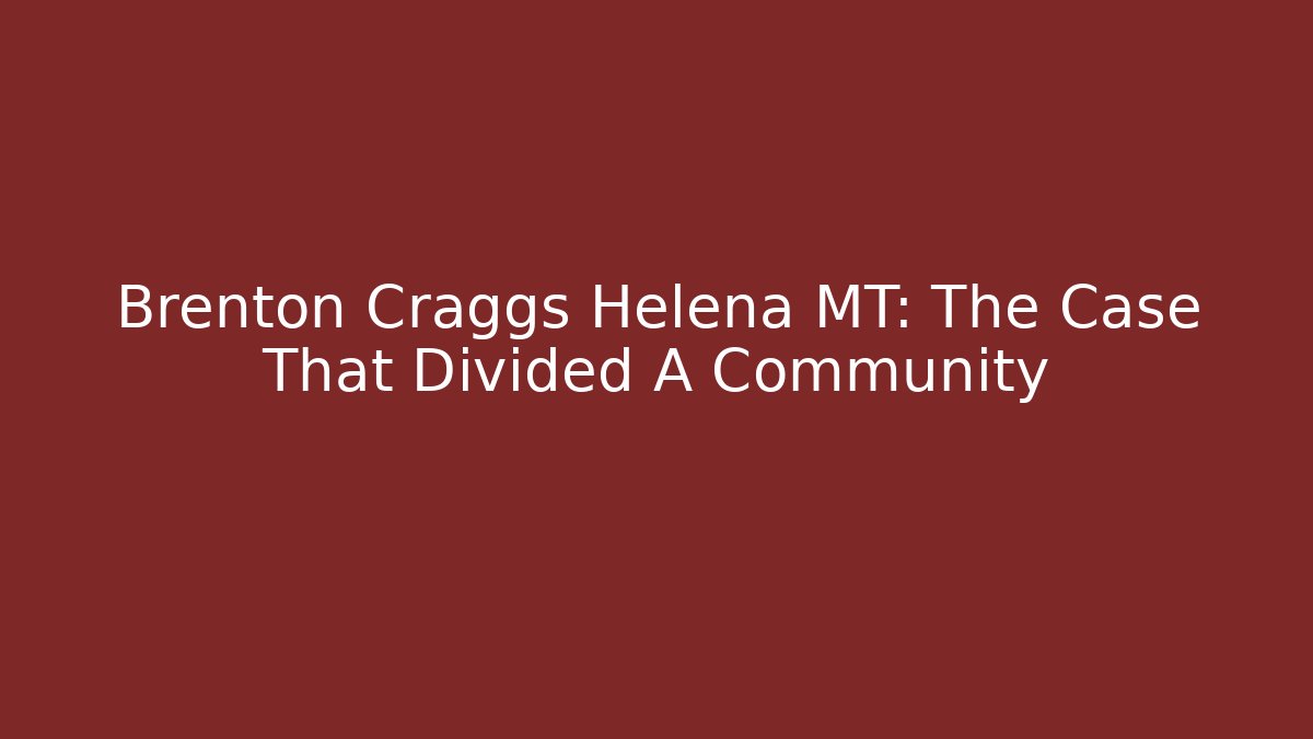 Brenton Craggs Helena MT: The Case That Divided A Community - WealthxGroup