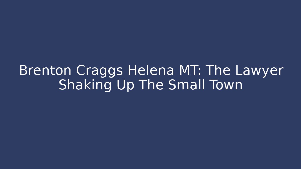 Brenton Craggs Helena MT: The Lawyer Shaking Up The Small Town
